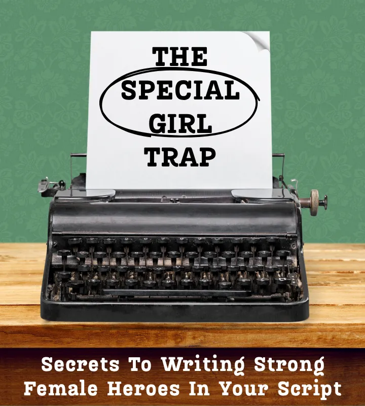 THE "SPECIAL GIRL" TRAP: SECRETS TO WRITING STRONG FEMALE HEROES IN YOUR SCRIPT